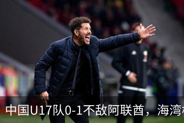 中国U17队0-1不敌阿联酋，海湾杯小组赛首遭失利