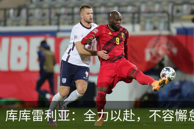 库库雷利亚：全力以赴，不容懈怠！欣喜米利唐回归，期待欧冠争胜