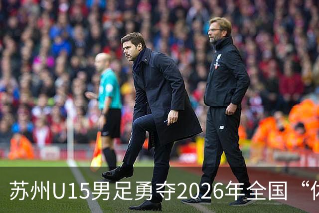 苏州U15男足勇夺2026年全国“体校杯”季军