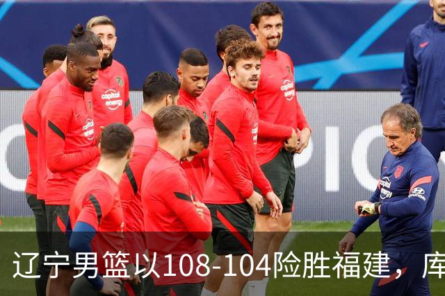 辽宁男篮以108-104险胜福建，库珀表现出色，克里斯首秀回归令人期待