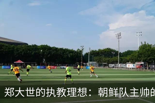 郑大世的执教理想：朝鲜队主帅的世界杯梦想