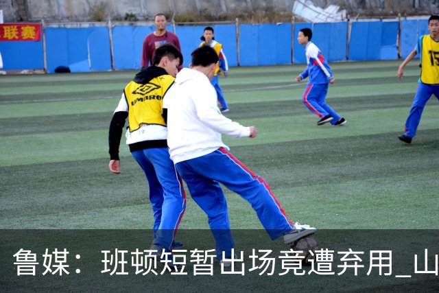 鲁媒：班顿短暂出场竟遭弃用 山东将在首节后进行战术调整